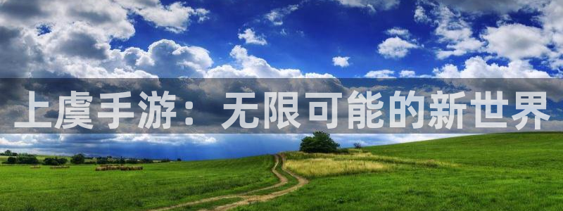 安信15娱乐：上虞手游：无限可能的新世界