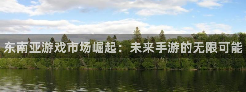安信娱乐1：东南亚游戏市场崛起：未来手游的无限可能