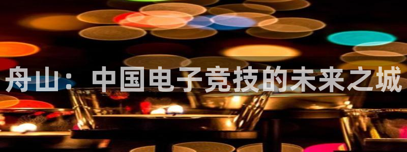 安信12娱乐注册：舟山：中国电子竞技的未来之城