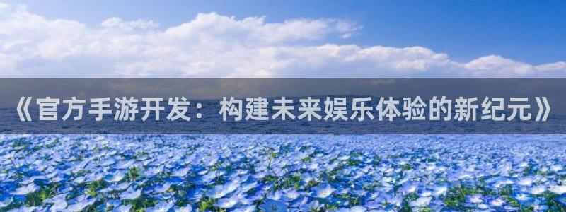 安信娱乐软件：《官方手游开发：构建未来娱乐体验的新纪元》