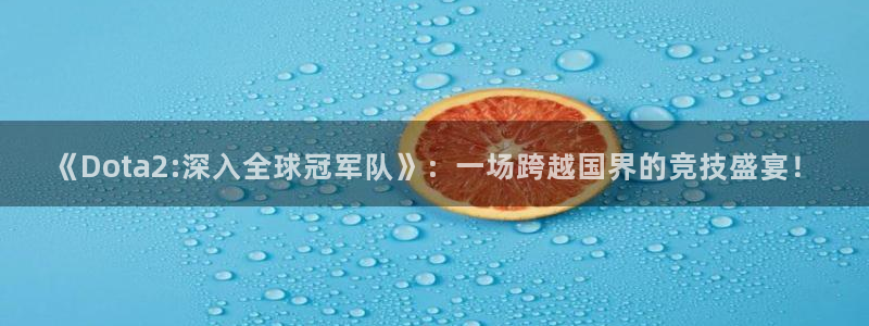 919看球直播app：《Dota2:深入全球冠军队》：一场跨越国界的竞技盛宴！