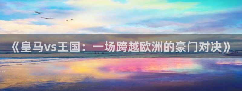 919直播平台官方网站：《皇马vs王国：一场跨越欧洲的豪门对决》